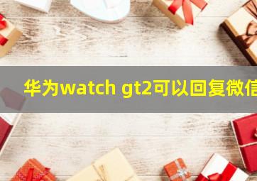 华为watch gt2可以回复微信